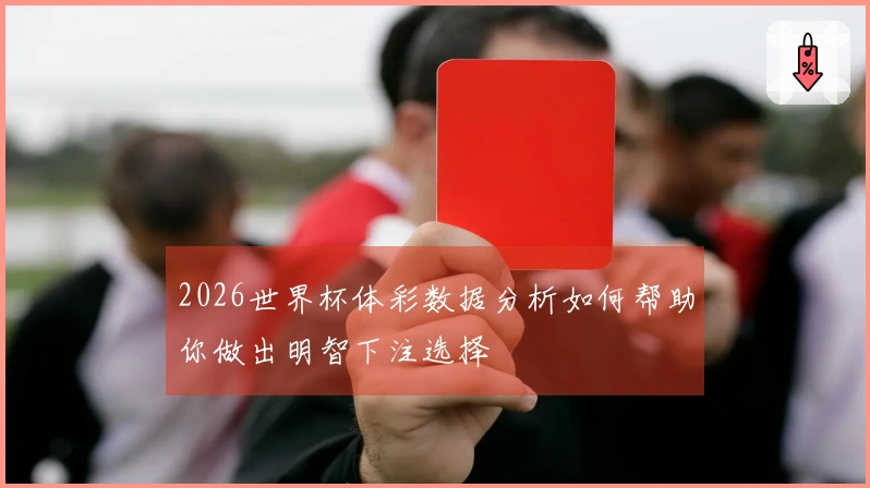 2026世界杯体彩数据分析如何帮助你做出明智下注选择